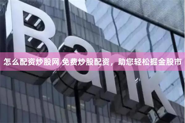 怎么配资炒股网 免费炒股配资，助您轻松掘金股市