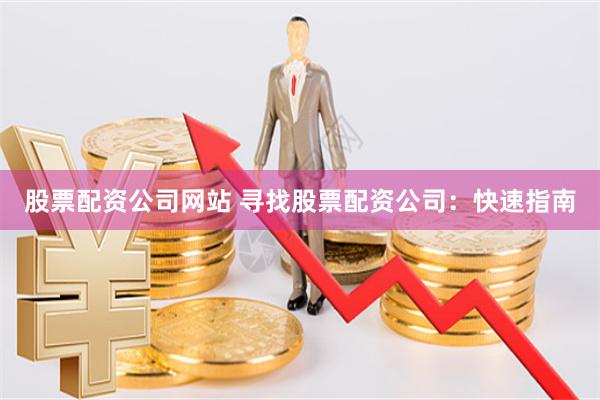 股票配资公司网站 寻找股票配资公司：快速指南