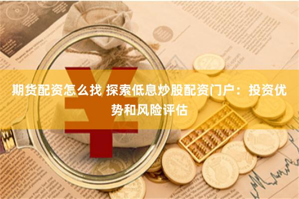 期货配资怎么找 探索低息炒股配资门户：投资优势和风险评估